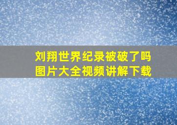 刘翔世界纪录被破了吗图片大全视频讲解下载