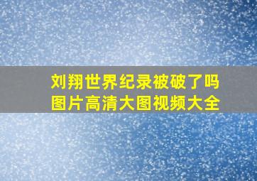 刘翔世界纪录被破了吗图片高清大图视频大全