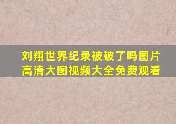 刘翔世界纪录被破了吗图片高清大图视频大全免费观看