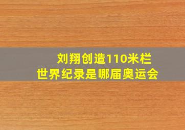 刘翔创造110米栏世界纪录是哪届奥运会