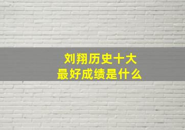 刘翔历史十大最好成绩是什么