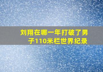 刘翔在哪一年打破了男子110米栏世界纪录