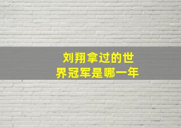 刘翔拿过的世界冠军是哪一年