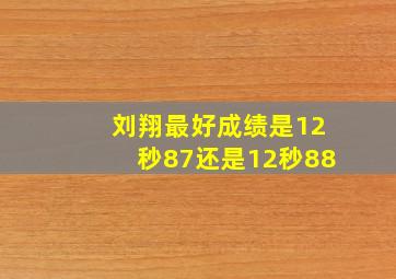 刘翔最好成绩是12秒87还是12秒88