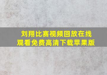 刘翔比赛视频回放在线观看免费高清下载苹果版