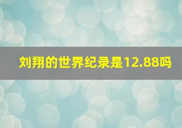 刘翔的世界纪录是12.88吗