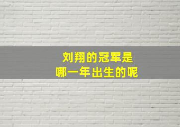 刘翔的冠军是哪一年出生的呢