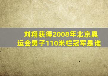 刘翔获得2008年北京奥运会男子110米栏冠军是谁