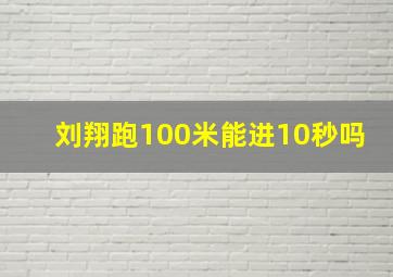 刘翔跑100米能进10秒吗