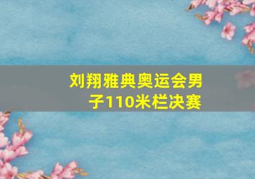 刘翔雅典奥运会男子110米栏决赛