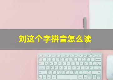 刘这个字拼音怎么读