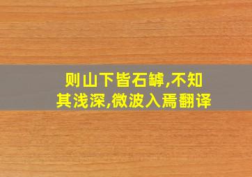 则山下皆石罅,不知其浅深,微波入焉翻译