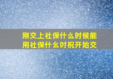 刚交上社保什么时候能用社保什幺吋祝开始交