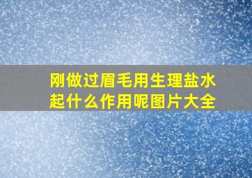 刚做过眉毛用生理盐水起什么作用呢图片大全