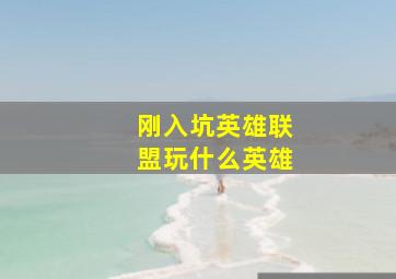 刚入坑英雄联盟玩什么英雄