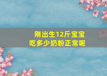 刚出生12斤宝宝吃多少奶粉正常呢