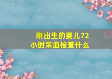 刚出生的婴儿72小时采血检查什么