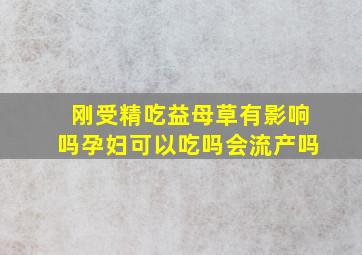 刚受精吃益母草有影响吗孕妇可以吃吗会流产吗