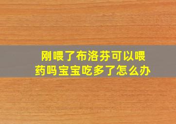 刚喂了布洛芬可以喂药吗宝宝吃多了怎么办