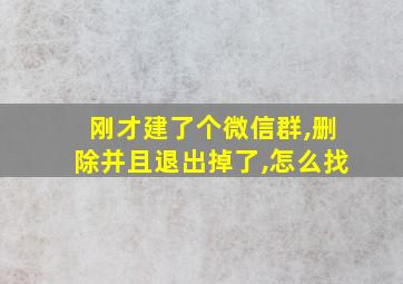 刚才建了个微信群,删除并且退出掉了,怎么找