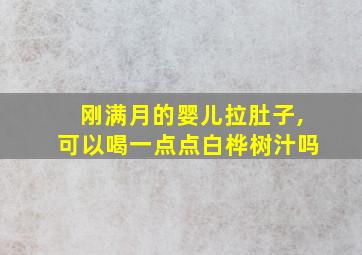 刚满月的婴儿拉肚子,可以喝一点点白桦树汁吗