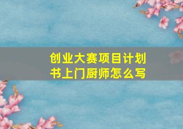 创业大赛项目计划书上门厨师怎么写