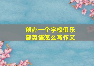 创办一个学校俱乐部英语怎么写作文