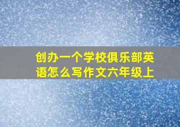 创办一个学校俱乐部英语怎么写作文六年级上