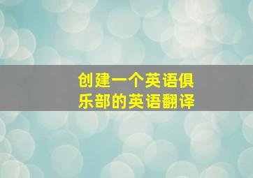 创建一个英语俱乐部的英语翻译