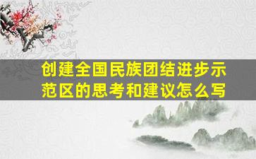 创建全国民族团结进步示范区的思考和建议怎么写