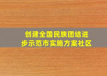 创建全国民族团结进步示范市实施方案社区