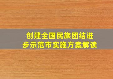 创建全国民族团结进步示范市实施方案解读