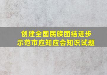 创建全国民族团结进步示范市应知应会知识试题