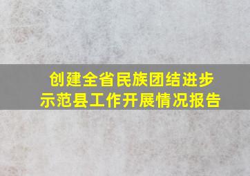 创建全省民族团结进步示范县工作开展情况报告