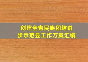 创建全省民族团结进步示范县工作方案汇编