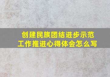 创建民族团结进步示范工作推进心得体会怎么写