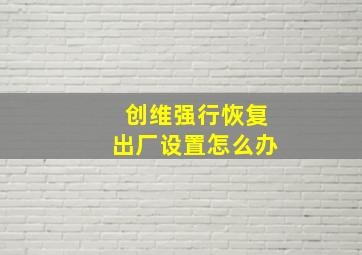 创维强行恢复出厂设置怎么办