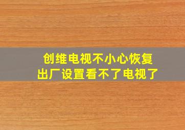 创维电视不小心恢复出厂设置看不了电视了