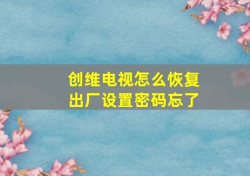 创维电视怎么恢复出厂设置密码忘了