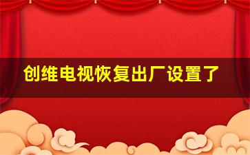 创维电视恢复出厂设置了