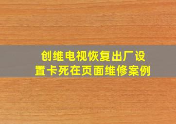 创维电视恢复出厂设置卡死在页面维修案例