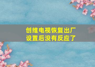 创维电视恢复出厂设置后没有反应了