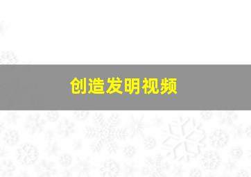 创造发明视频