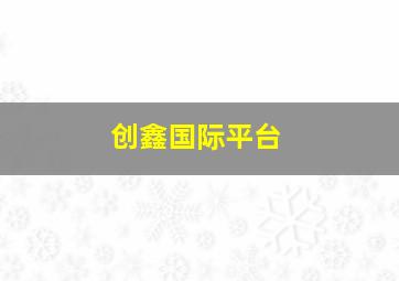 创鑫国际平台