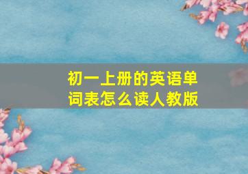 初一上册的英语单词表怎么读人教版