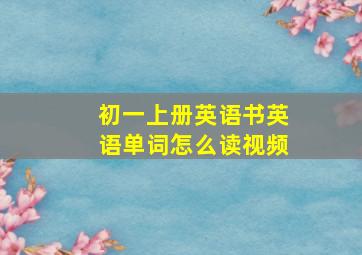 初一上册英语书英语单词怎么读视频