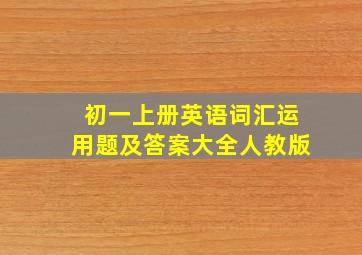 初一上册英语词汇运用题及答案大全人教版