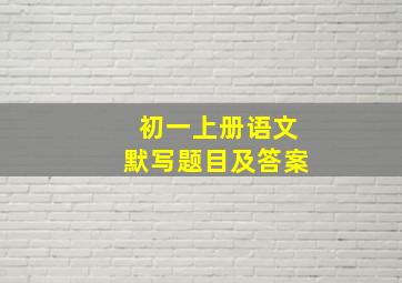 初一上册语文默写题目及答案