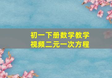 初一下册数学教学视频二元一次方程