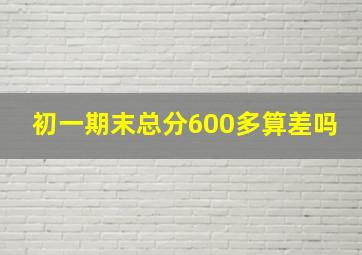 初一期末总分600多算差吗